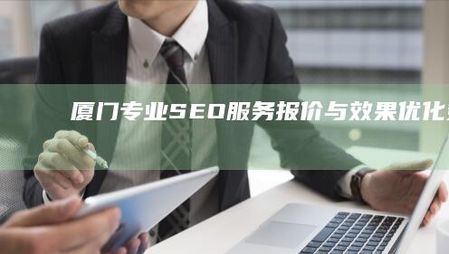 厦门专业SEO服务报价与效果优化策略