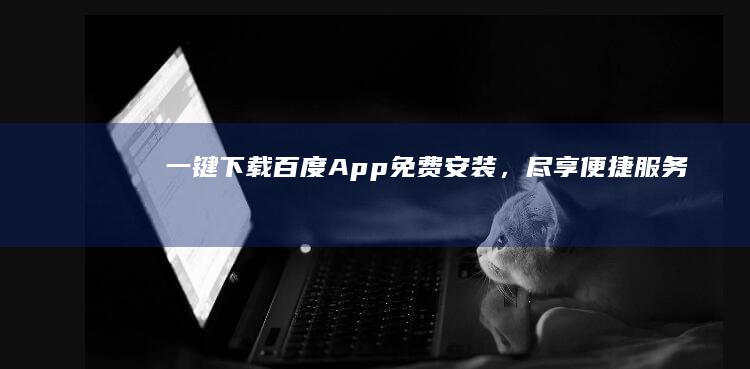 一键下载！百度App免费安装，尽享便捷服务