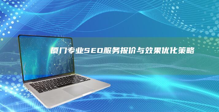 厦门专业SEO服务报价与效果优化策略