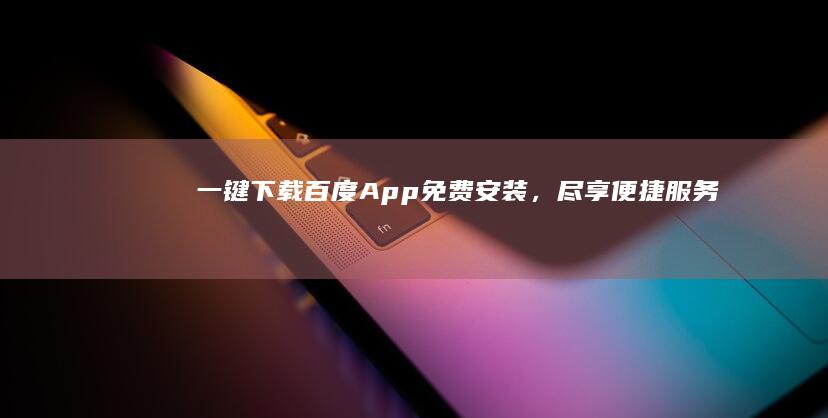 一键下载！百度App免费安装，尽享便捷服务