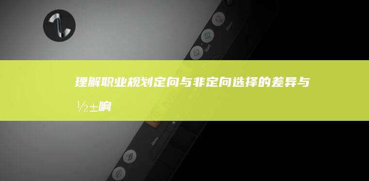 理解职业规划：定向与非定向选择的差异与影响