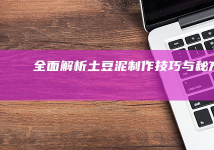 “全面解析土豆泥制作技巧与秘方”